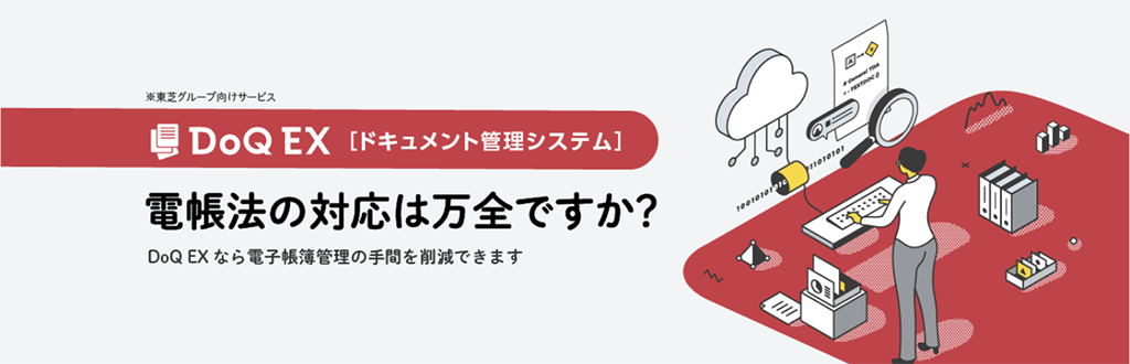 東芝グループ向けサービス　DoQ EX[ドキュメント管理システム]　電帳法の対応は万全ですか？DoQ EXなら電子帳簿管理の手間を削減できます